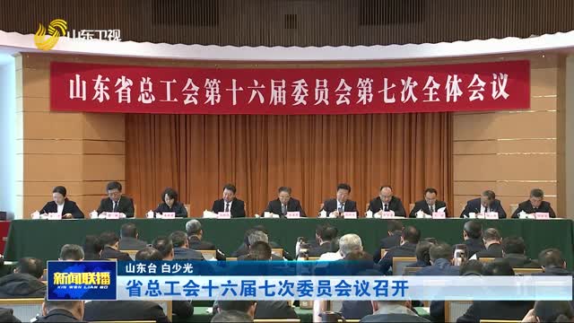 省总工会十六届七次委员会议召开