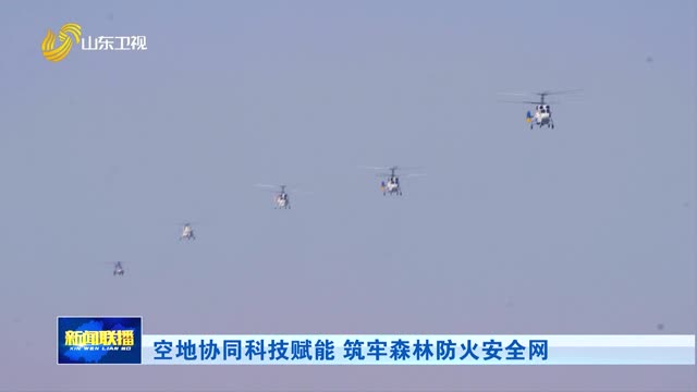 空地协同科技赋能 筑牢森林防火安全网