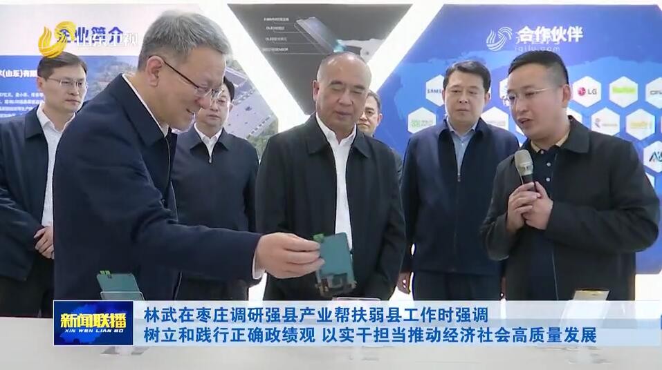 林武在枣庄调研强县产业帮扶弱县工作时强调 树立和践行正确政绩观 以实干担当推动经济社会高质量发展