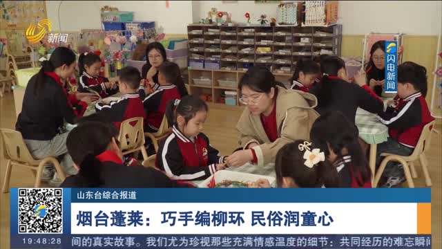 【清明节将至】烟台蓬莱：巧手编柳环 民俗润童心