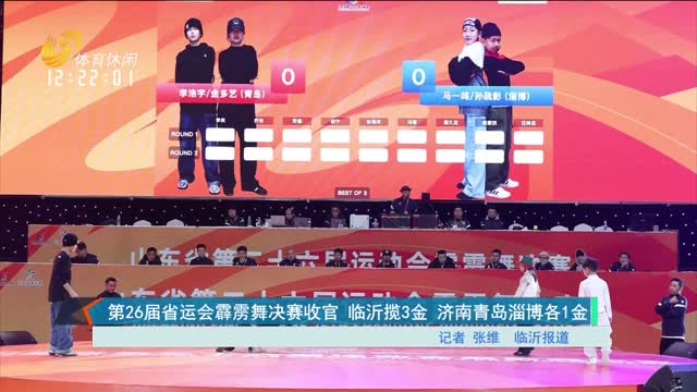 第26届省运会霹雳舞决赛收官 临沂揽3金 济南青岛淄博各1金