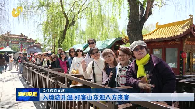入境游升温 好客山东迎八方来客【关注假日文旅】