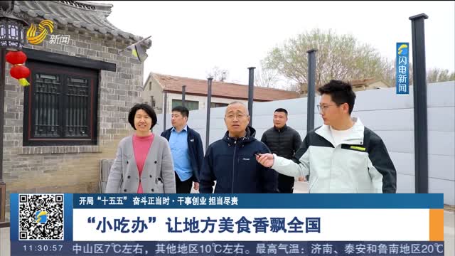 【开局“十五五” 奋斗正当时·干事创业 担当尽责】“小吃办”让地方美食香飘全国