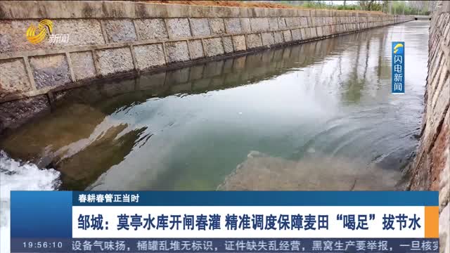 【春耕春管正当时】邹城：莫亭水库开闸春灌 精准调度保障麦田“喝足”拔节水