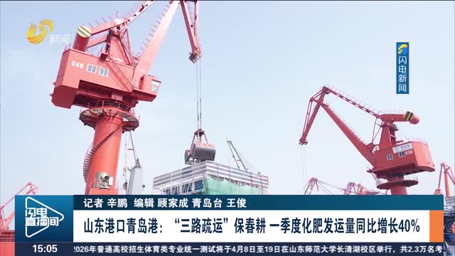 山东港口青岛港：“三路疏运”保春耕 一季度化肥发运量同比增长40%