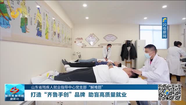 【山东省残疾人就业指导中心党支部“解难题”】打造“齐鲁手创”品牌 助盲高质量就业
