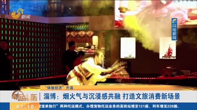 【“体验经济”升温】淄博：烟火气与沉浸感共融 打造文旅消费新场景