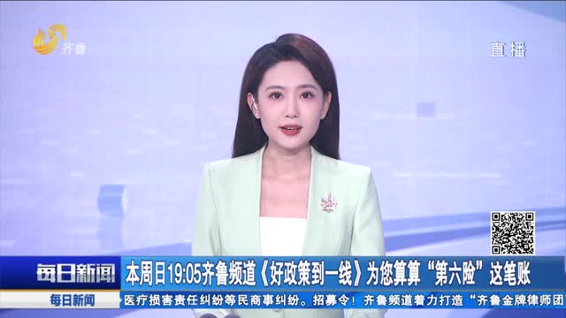 本周日19:05齐鲁频道《好政策到一线》为您算算“第六险”这笔账