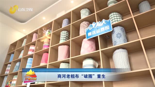 20260412《齐鲁先锋》：商河老粗布“破圈”重生