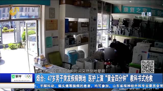 烟台：47岁男子突发疾病倒地 医护上演“黄金四分钟”教科书式抢救