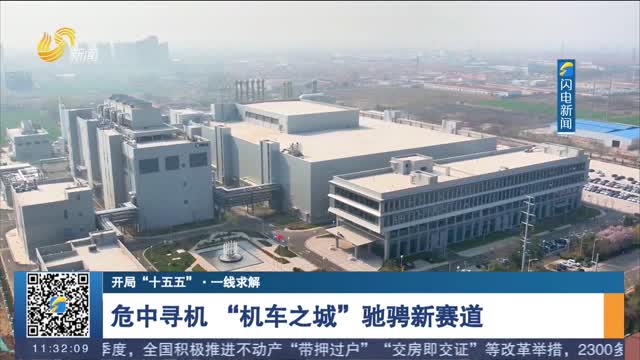 【开局“十五五”·一线求解】危中寻机 “机车之城”驰骋新赛道