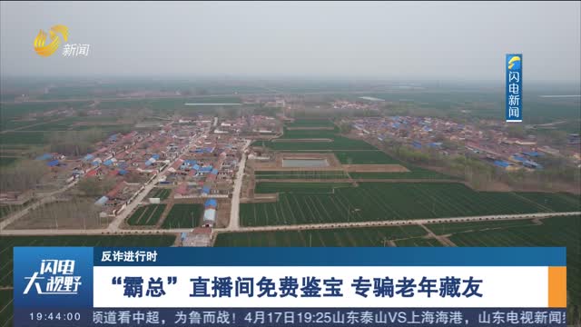 【反诈进行时】“霸总”直播间免费鉴宝 专骗老年藏友