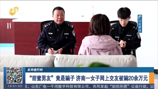 【反诈进行时】“甜蜜男友”竟是骗子 济南一女子网上交友被骗20余万元