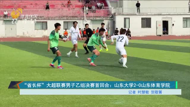 “省长杯”大超联赛男子乙组决赛首回合： 山东大学2-0山东体育学院