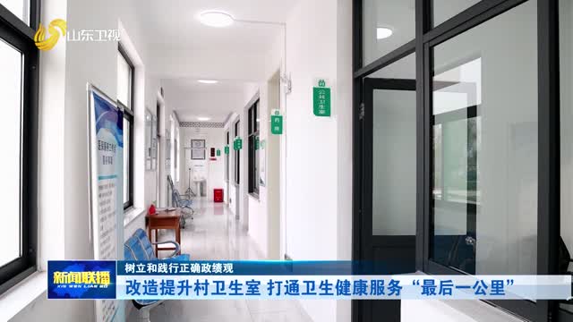 改造提升村卫生室 打通卫生健康服务“最后一公里”【树立和践行正确政绩观】
