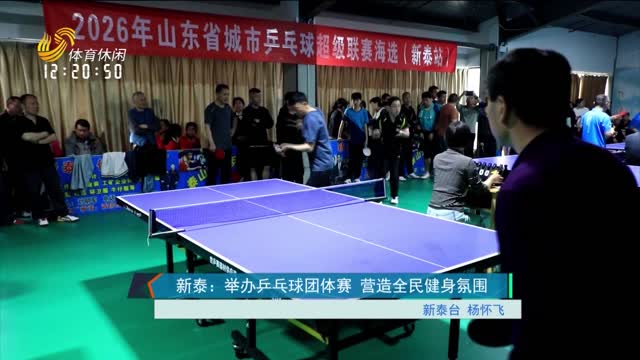 新泰：举办乒乓球团体赛 营造全民健身氛围