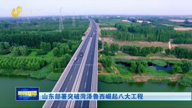 山东部署突破菏泽鲁西崛起八大工程