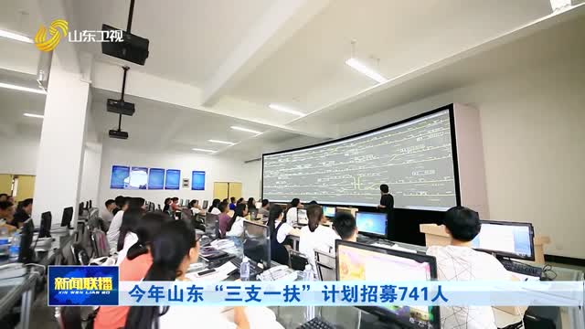 今年山东“三支一扶”计划招募741人