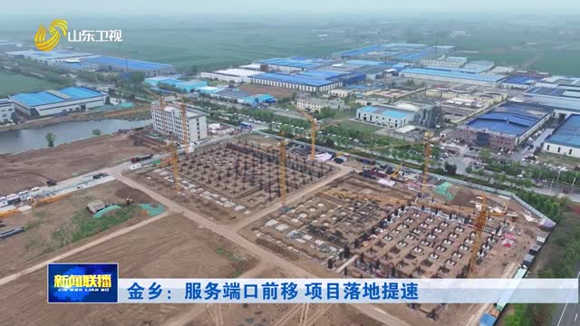 金乡：服务端口前移 项目落地提速