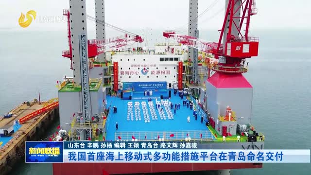 我国首座海上移动式多功能措施平台在青岛命名交付