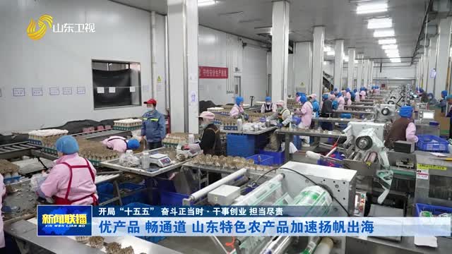 优产品 畅通道 山东特色农产品加速扬帆出海【开局“十五五” 奋斗正当时·干事创业 担当尽责】