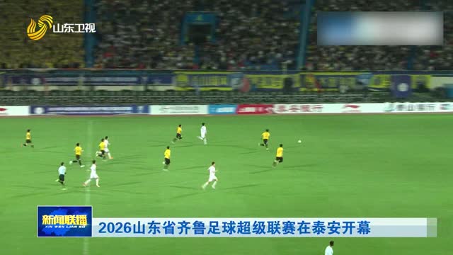 2026山东省齐鲁足球超级联赛在泰安开幕