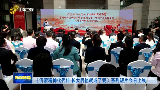 《沂蒙精神代代传 长大后他就成了我》系列短片今日上线