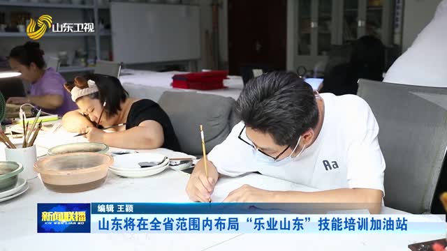 山东将在全省范围内布局“乐业山东”技能培训加油站