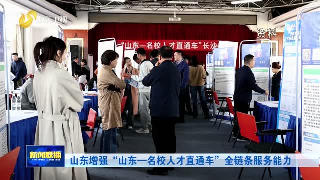 山东增强“山东—名校人才直通车”全链条服务能力
