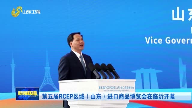 第五届RCEP区域（山东）进口商品博览会在临沂开幕