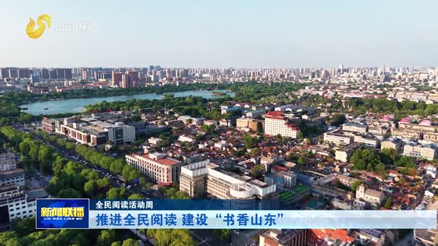 推进全民阅读 建设“书香山东”【全民阅读活动周】