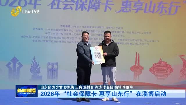 2026年“社会保障卡 惠享山东行”在淄博启动