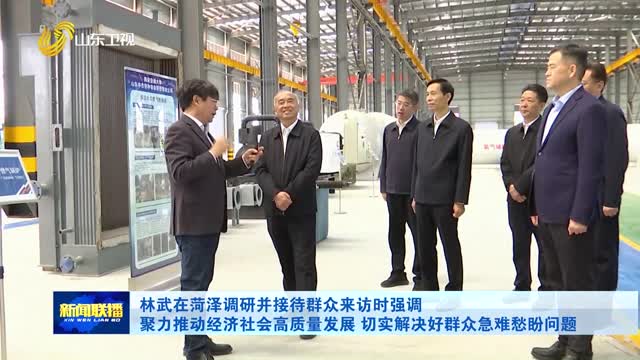 林武在菏泽调研并接待群众来访时强调 聚力推动经济社会高质量发展 切实解决好群众急难愁盼问题