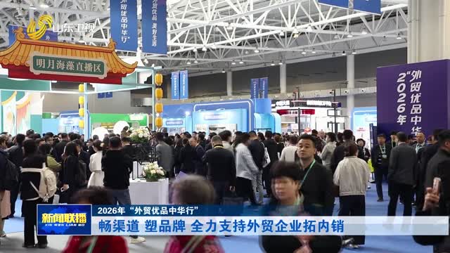 畅渠道 塑品牌 全力支持外贸企业拓内销【2026年“外贸优品中华行”】