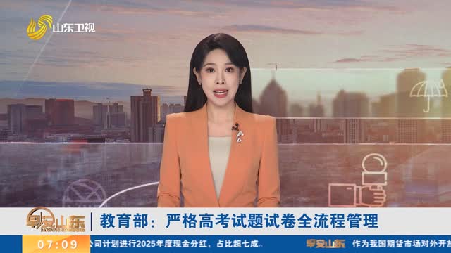教育部：严格高考试题试卷全流程管理