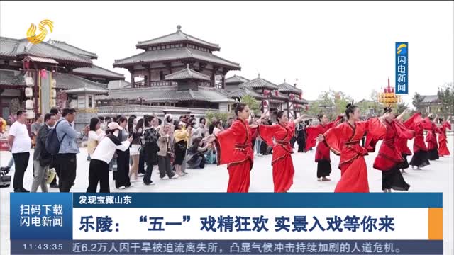 【发现宝藏山东】乐陵：“五一”戏精狂欢 实景入戏等你来