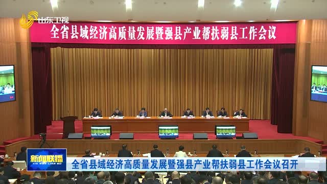 全省县域经济高质量发展暨强县产业帮扶弱县工作会议召开