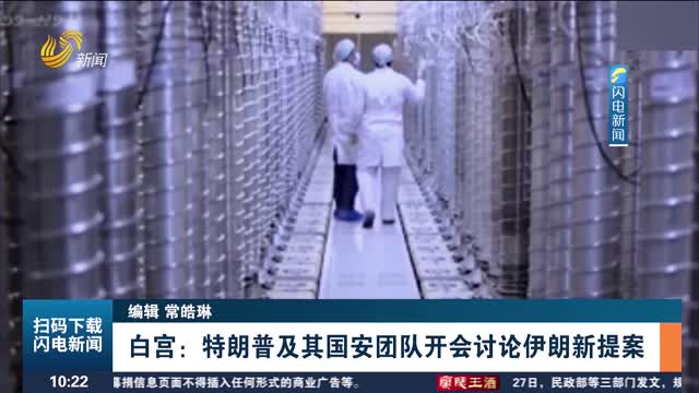 白宫：特朗普及其国安团队开会讨论伊朗新提案