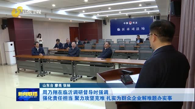 周乃翔在临沂调研督导时强调 强化责任担当 聚力攻坚克难 扎实为群众企业解难题办实事