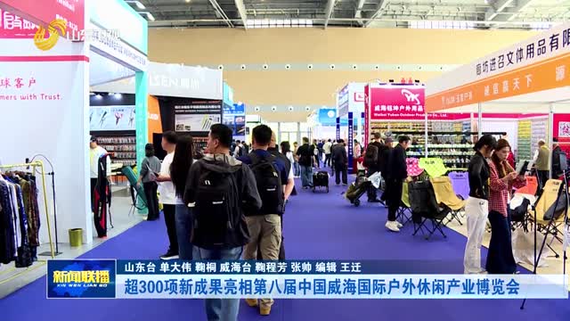 超300项新成果亮相第八届中国威海国际户外休闲产业博览会【市县动态】