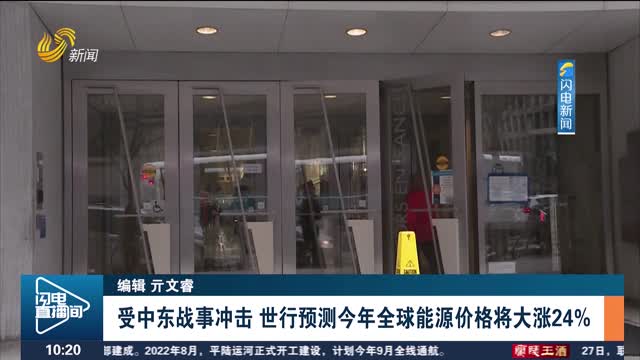 受中东战事冲击 世行预测今年全球能源价格将大涨24%