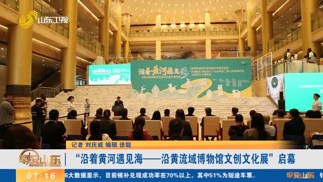 “沿着黄河遇见海——沿黄流域博物馆文创文化展”启幕_早安山东_山东卫视_山东网络台_齐鲁网
