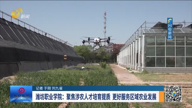 【潍坊职教力量】潍坊职业学院：聚焦涉农人才培育提质 更好服务区域农业发展
