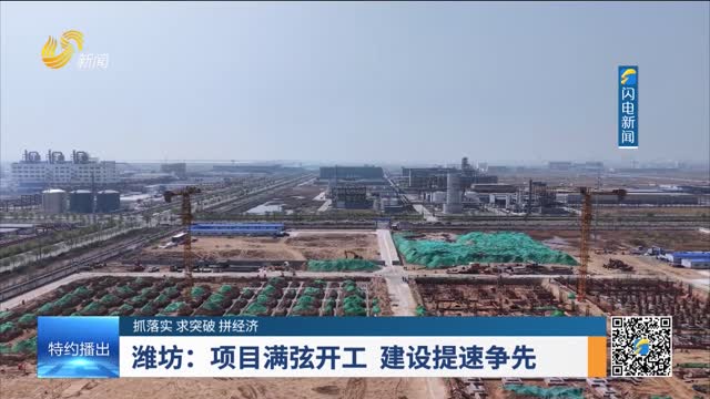 【抓落实 求突破 拼经济】潍坊：项目满弦开工 建设提速争先