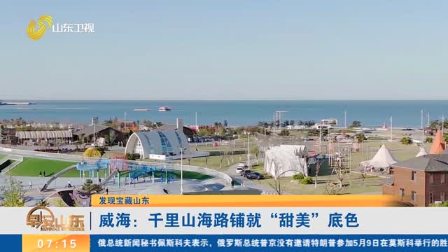 【发现宝藏山东】威海：千里山海路铺就“甜美”底色