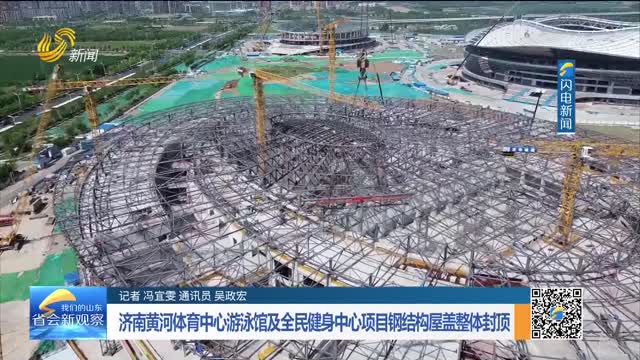 济南黄河体育中心游泳馆及全民健身中心项目钢结构屋盖整体封顶