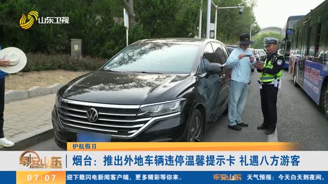 【护航假日】烟台：推出外地车辆违停温馨提示卡 礼遇八方游客