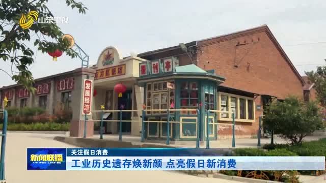 工業歷史遺存煥新顏 點亮假日新消費【關注假日消費】