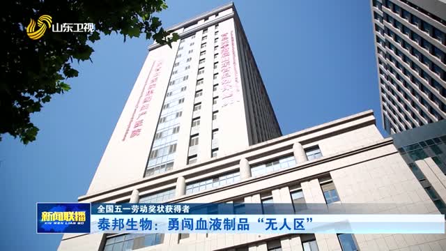 泰邦生物：勇闯血液制品“无人区”【全国五一劳动奖状获得者】
