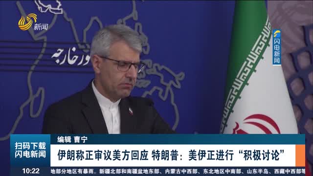 伊朗称正审议美方回应 特朗普：美伊正进行“积极讨论”